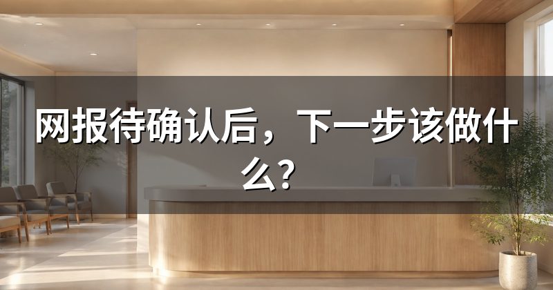 网报待确认后,下一步该做什么?