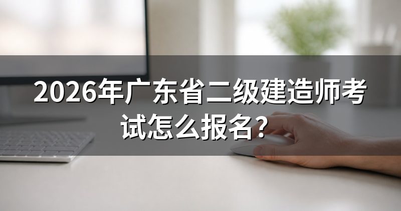 2026年广东省二级建造师考试怎么报名?