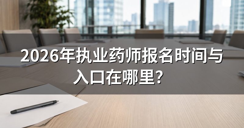 2026年执业药师报名时间与入口在哪里?