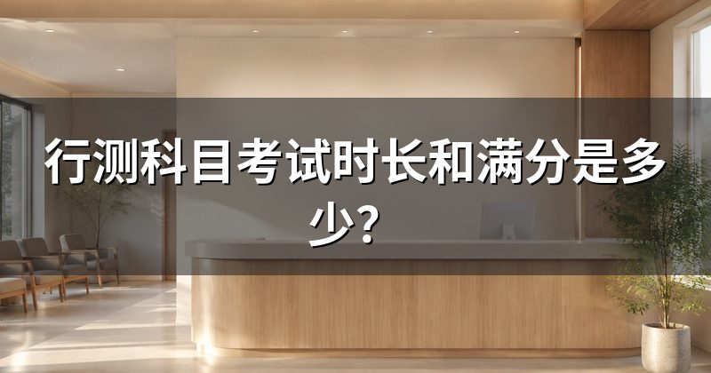 行测科目考试时长和满分是多少?