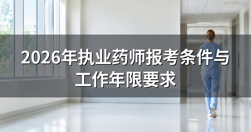 2026年执业药师报考条件与工作年限要求