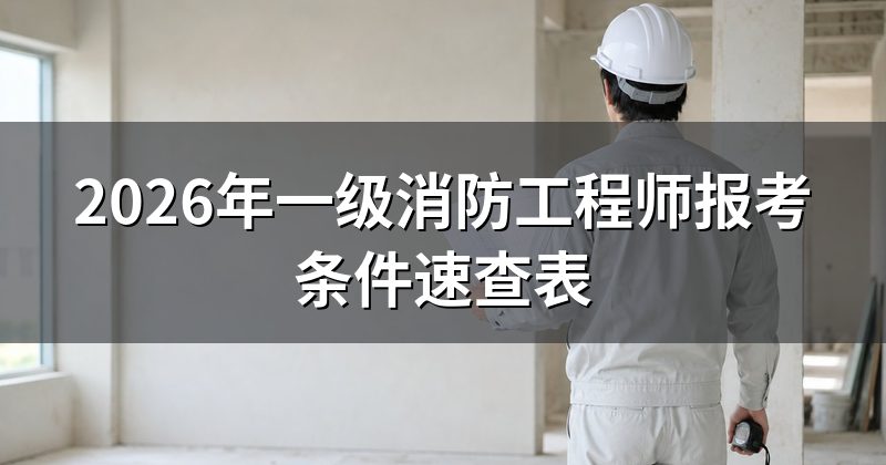 2026年一级消防工程师报考条件速查表