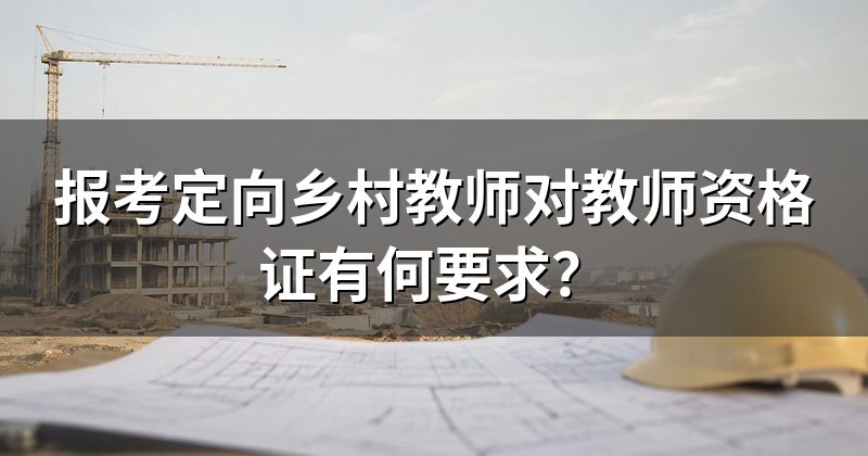报考定向乡村教师对教师资格证有何要求?