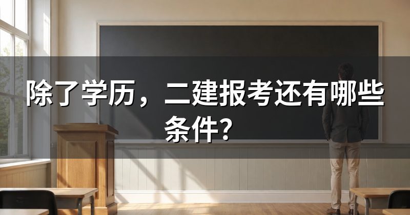 除了学历,二建报考还有哪些条件?