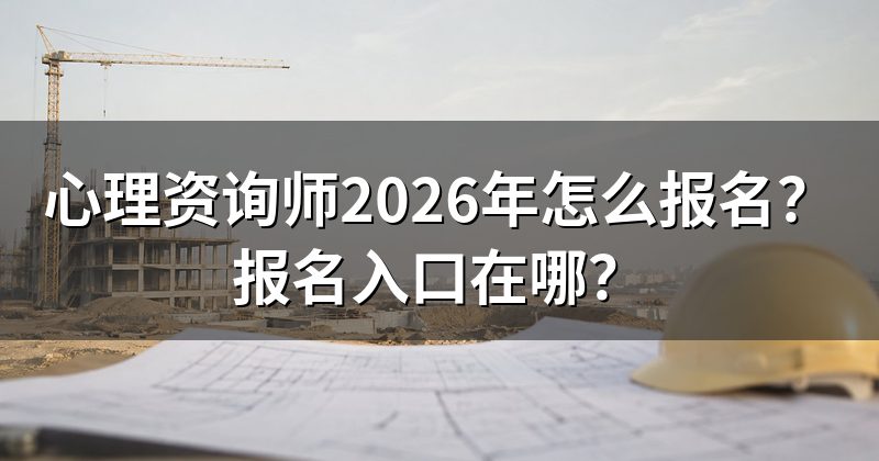 心理资询师2026年怎么报名?报名入口在哪?