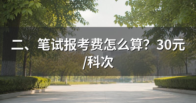 二、笔试报考费怎么算?30元/科次
