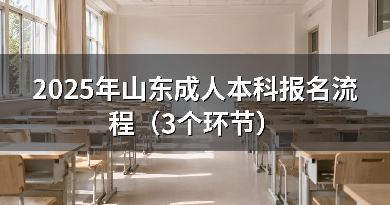 2025年山东成人本科报名流程(3个环节)