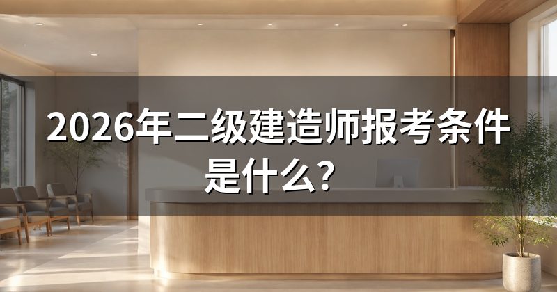 2026年二级建造师报考条件是什么?