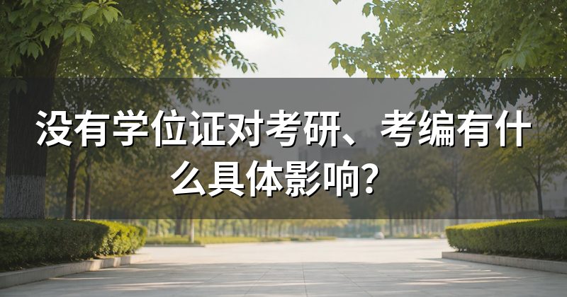 没有学位证对考研、考编有什么具体影响？