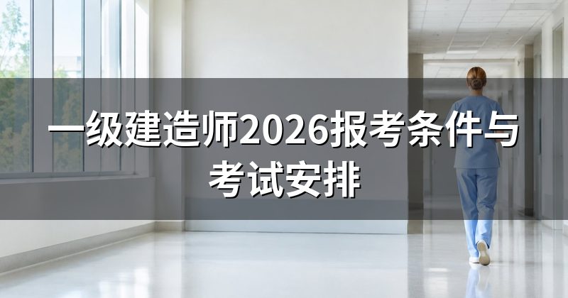 一级建造师2026报考条件与考试安排