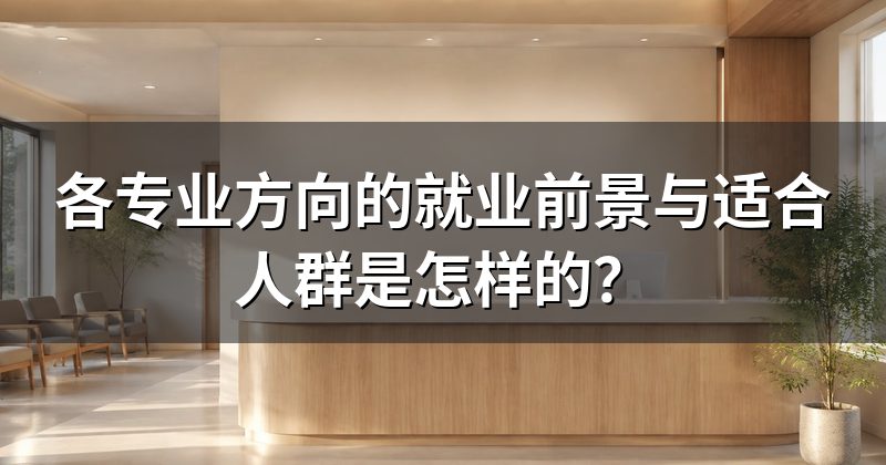 各专业方向的就业前景与适合人群是怎样的?