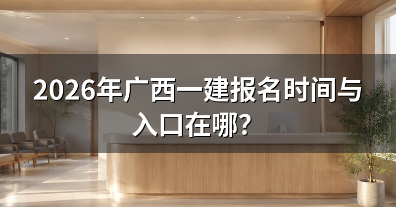 2026年广西一建报名时间与入口在哪？