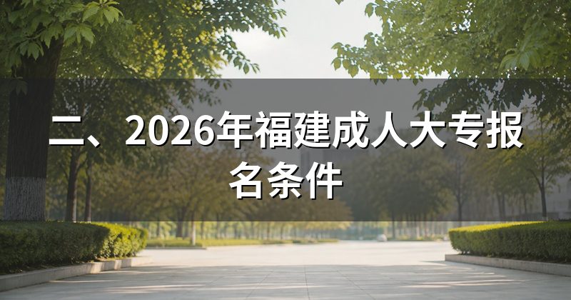 二、2026年福建成人大专报名条件