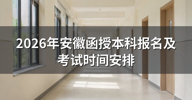 2026年安徽函授本科报名及考试时间安排