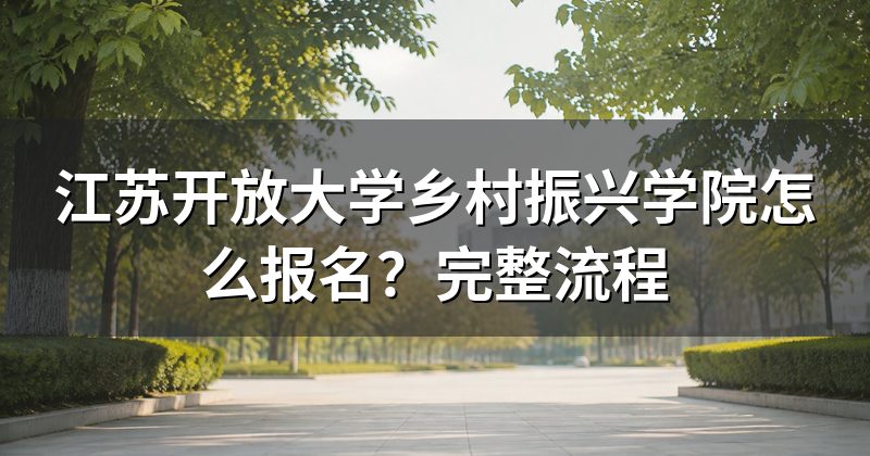 江苏开放大学乡村振兴学院怎么报名?完整流程
