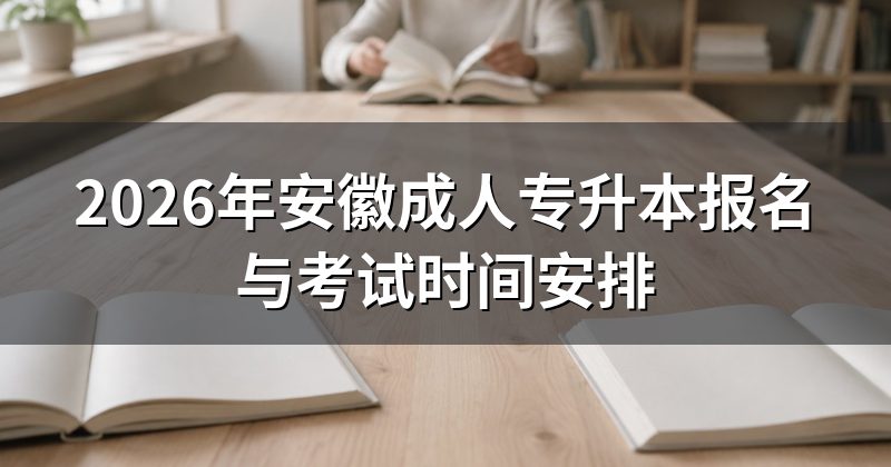 2026年安徽成人专升本报名与考试时间安排