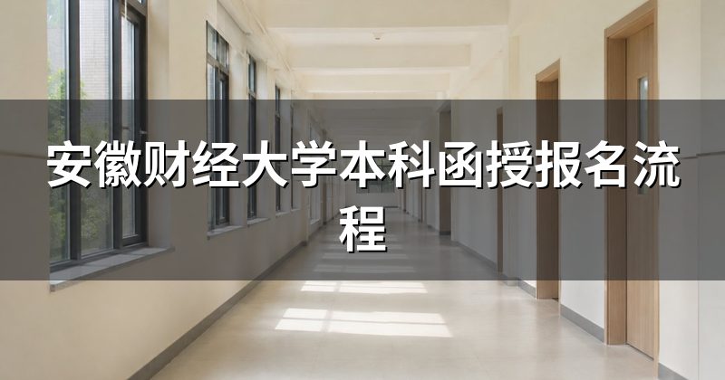 安徽财经大学本科函授报名流程
