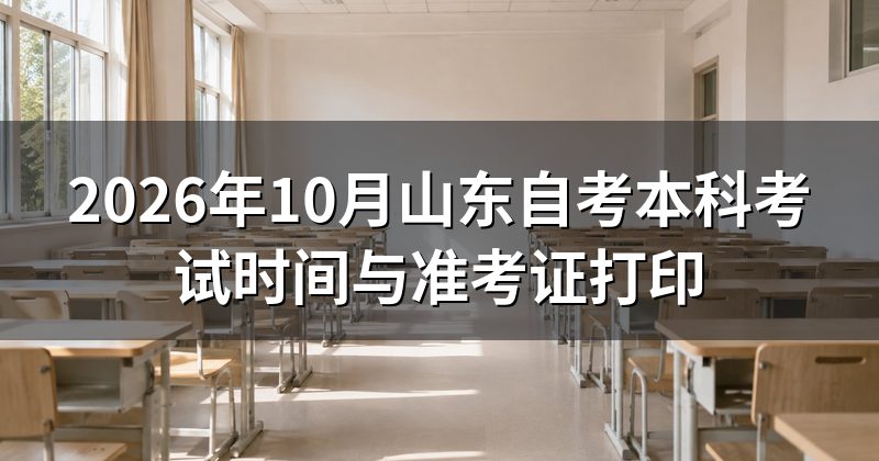 2026年10月山东自考本科考试时间与准考证打印