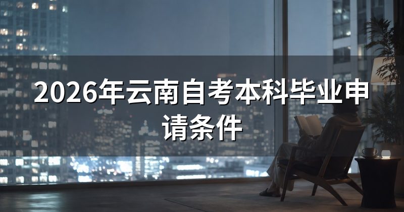 2026年云南自考本科毕业申请条件