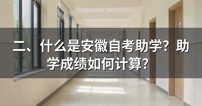 二、什么是安徽自考助学?助学成绩如何计算?