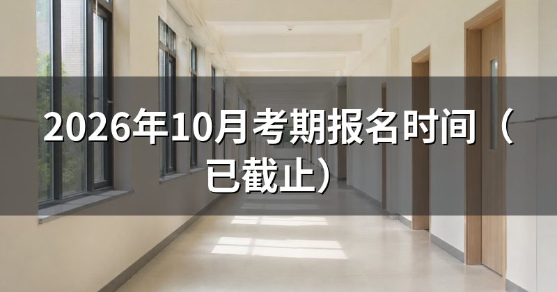 2026年10月考期报名时间(已截止)