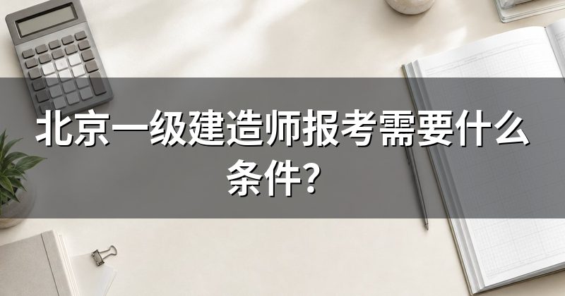 北京一级建造师报考需要什么条件？