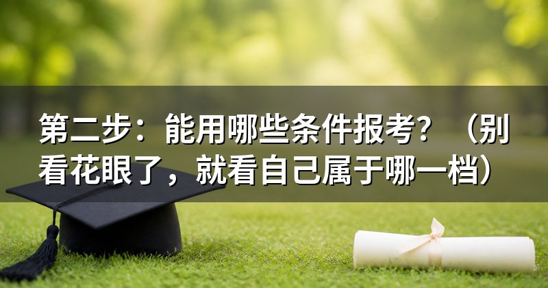 第二步：能用哪些条件报考？（别看花眼了，就看自己属于哪一档）