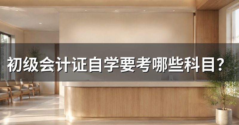 初级会计证自学要考哪些科目?