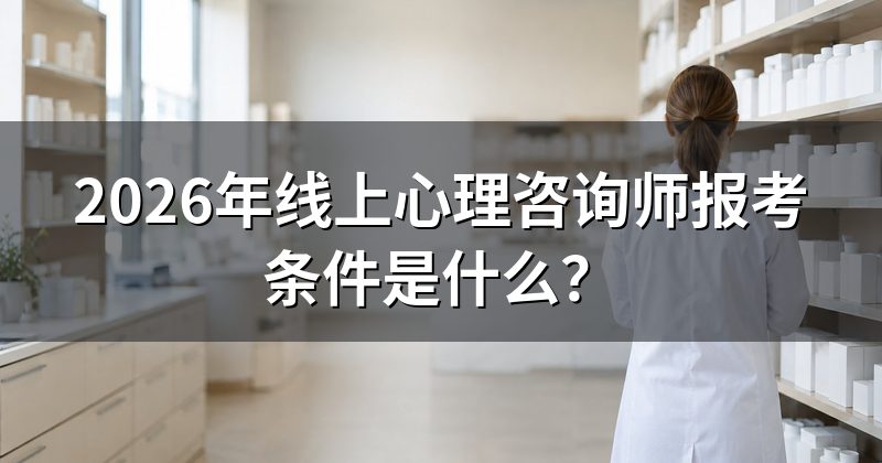 2026年线上心理咨询师报考条件是什么？