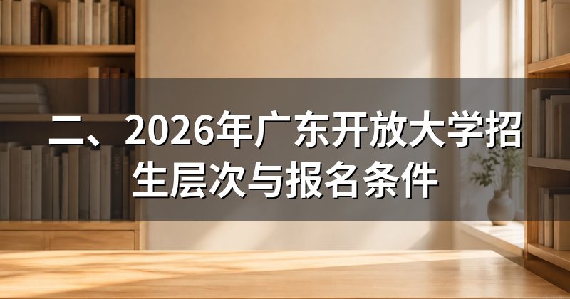 二、2026年广东开放大学招生层次与报名条件