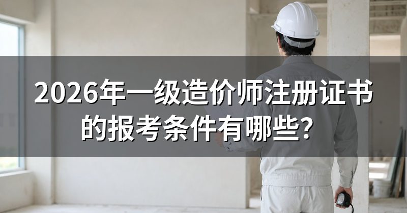 2026年一级造价师注册证书的报考条件有哪些?