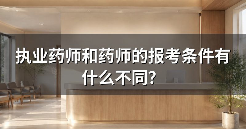 执业药师和药师的报考条件有什么不同？