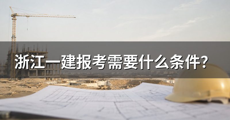 浙江一建报考需要什么条件?