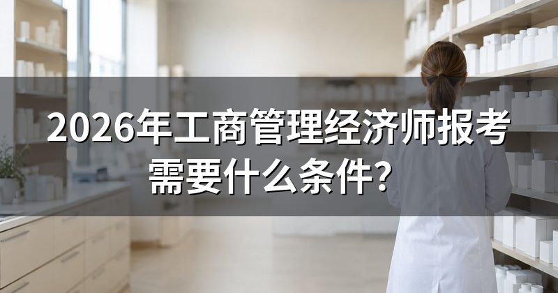 2026年工商管理经济师报考需要什么条件?