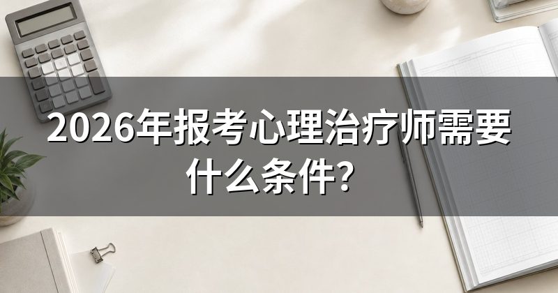 2026年报考心理治疗师需要什么条件？