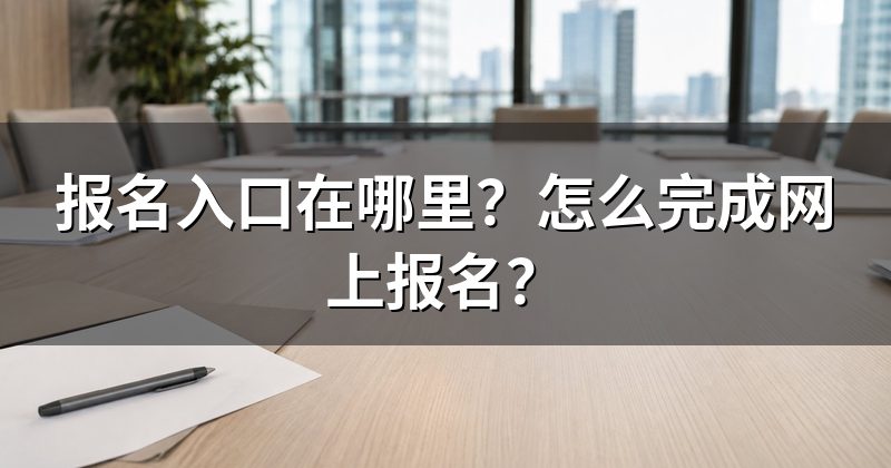 报名入口在哪里?怎么完成网上报名?