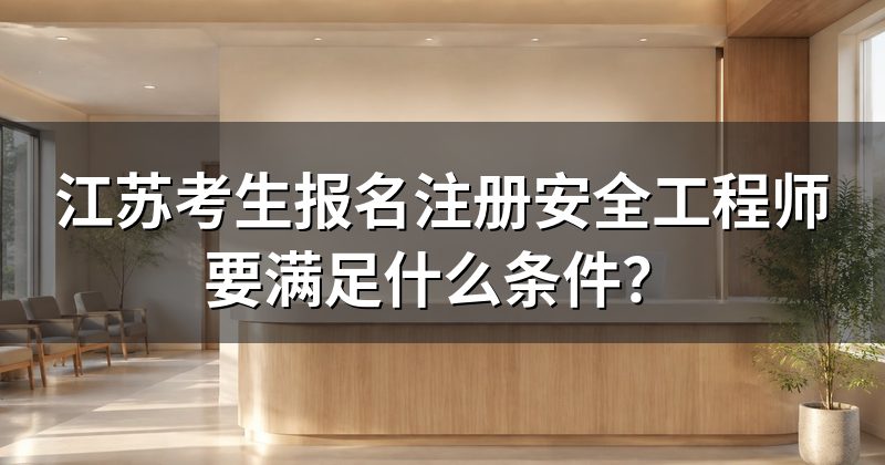 江苏考生报名注册安全工程师要满足什么条件？