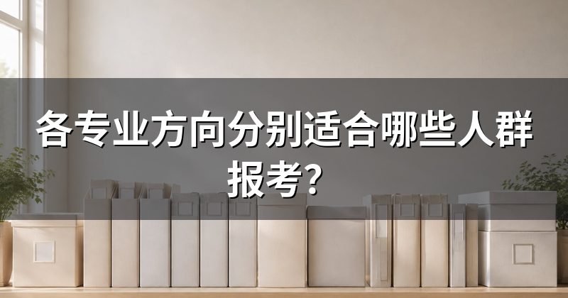 各专业方向分别适合哪些人群报考?