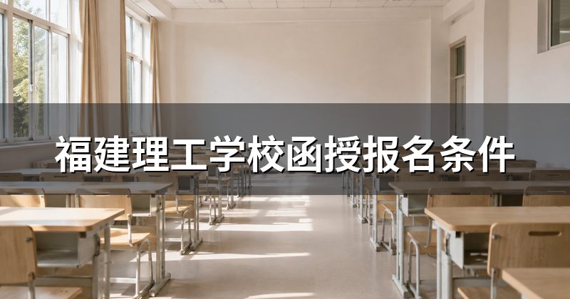 福建理工学校函授报名条件