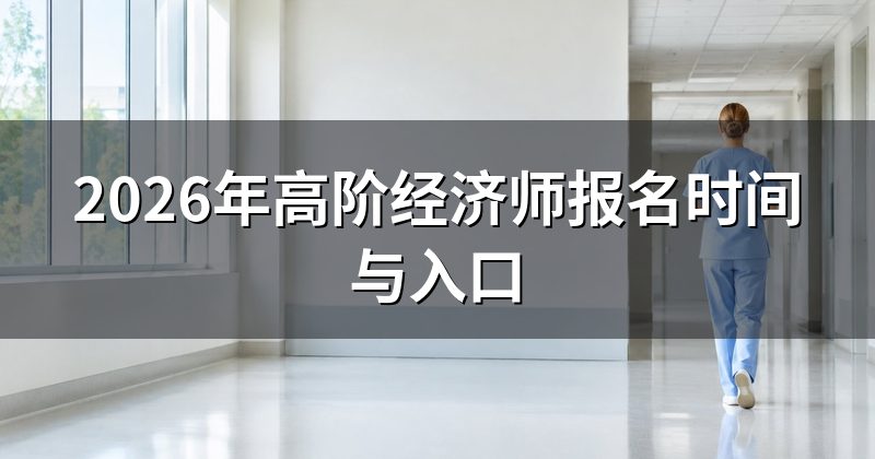 2026年高阶经济师报名时间与入口