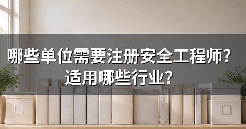 哪些单位需要注册安全工程师?适用哪些行业?