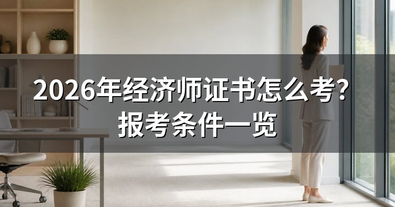 2026年经济师证书怎么考?报考条件一览