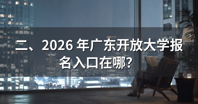 二、2026 年广东开放大学报名入口在哪?