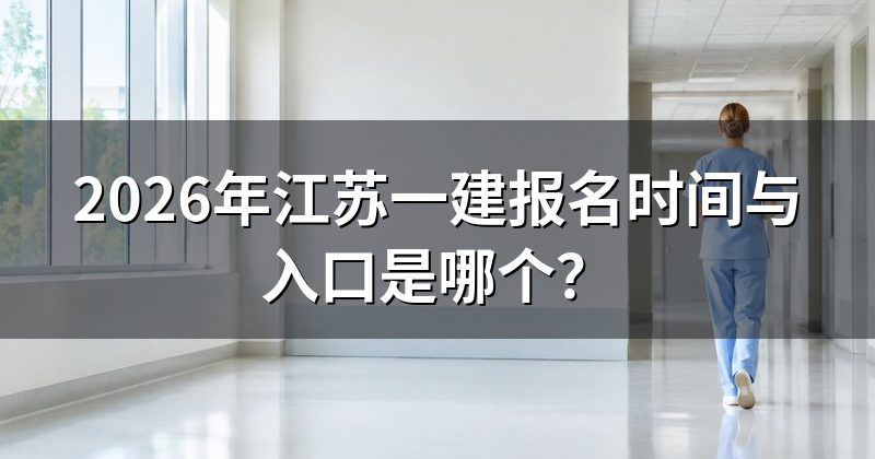2026年江苏一建报名时间与入口是哪个？
