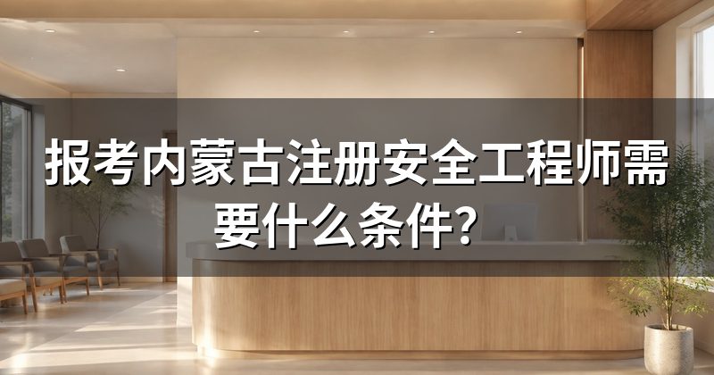 报考内蒙古注册安全工程师需要什么条件?