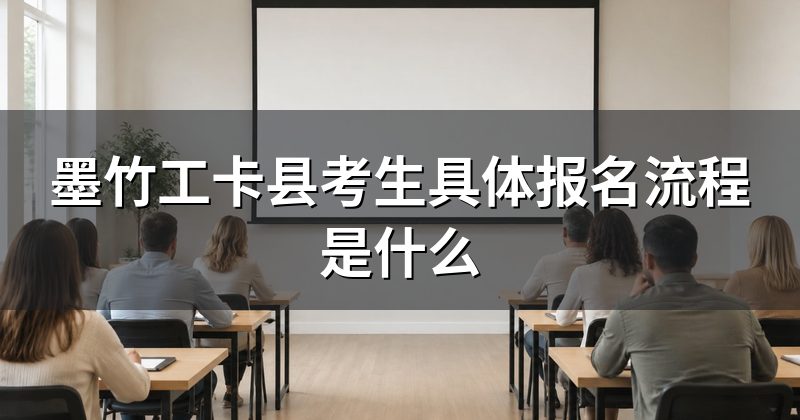 墨竹工卡县考生具体报名流程是什么