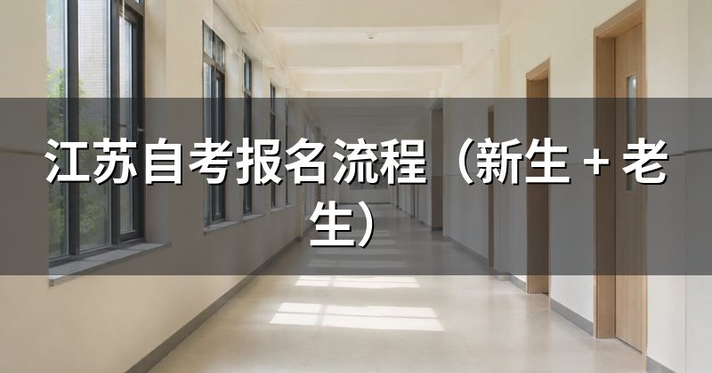 江苏自考报名流程（新生 + 老生）