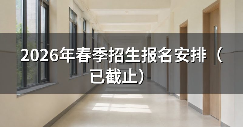 2026年春季招生报名安排(已截止)