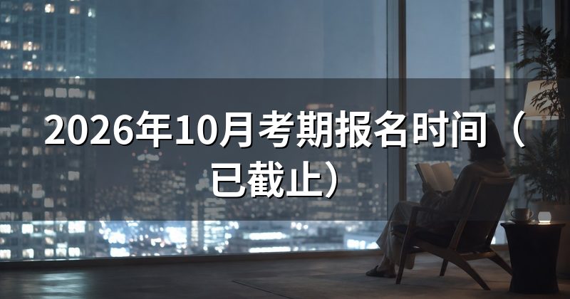 2026年10月考期报名时间(已截止)