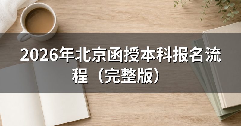 2026年北京函授本科报名流程（完整版）